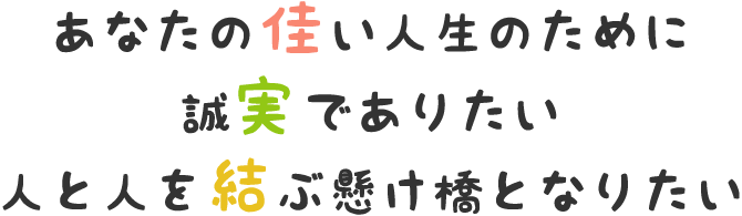 あなたの佳い人生のために 誠実でありたい 人と人を結ぶ懸け橋となりたい